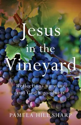 Iisus în vie: Reflecții despre vin și bunătatea lui Dumnezeu - Jesus In The Vineyard: Reflections On Wine And God's Goodness