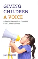 Dând copiilor o voce: Un ghid pas cu pas pentru promovarea practicii centrate pe copil - Giving Children a Voice: A Step-By-Step Guide to Promoting Child-Centred Practice