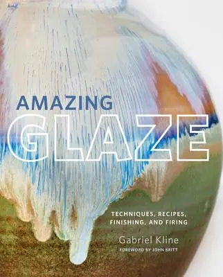 Amazing Glaze: Tehnici, rețete, finisare și ardere - Amazing Glaze: Techniques, Recipes, Finishing, and Firing