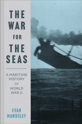 Războiul pentru mări: O istorie maritimă a celui de-al Doilea Război Mondial - The War for the Seas: A Maritime History of World War II