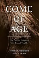 Come of Age: The Case for Elderhood in a Time of Trouble