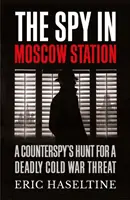 Spy in Moscow Station - Vânătoarea unui contraspion pentru o amenințare mortală a Războiului Rece - Spy in Moscow Station - A Counterspy's Hunt for a Deadly Cold War Threat