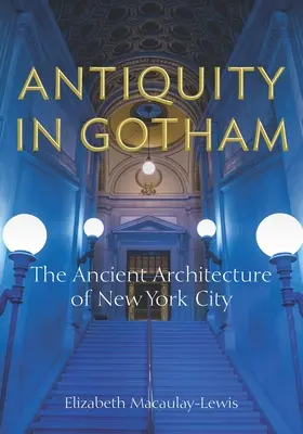 Antichitatea în Gotham: Arhitectura antică a orașului New York - Antiquity in Gotham: The Ancient Architecture of New York City
