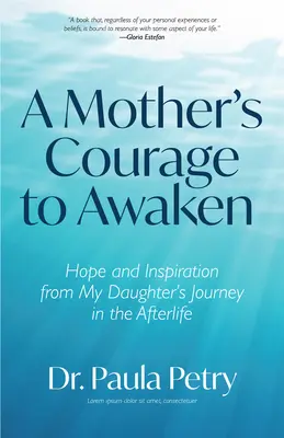 Curajul unei mame de a se trezi: Speranță și inspirație din călătoria fiicei mele în viața de apoi (Șamanism, moarte, înviere) - A Mother's Courage to Awaken: Hope and Inspiration from My Daughter's Journey in the Afterlife (Shamanism, Death, Resurrection)