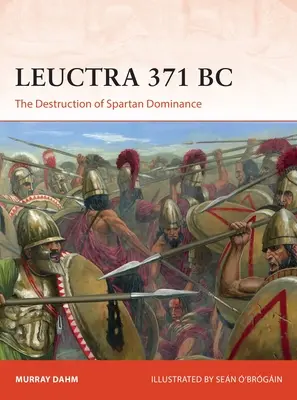 Leuctra 371 î.Hr.: Distrugerea dominației spartane - Leuctra 371 BC: The Destruction of Spartan Dominance
