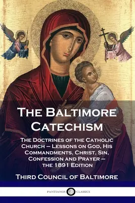 Catehismul de la Baltimore: The Doctrines of the Catholic Church - Lessons on God, His Commandments, Christ, Sin, Confession and Prayer - the 1891 - The Baltimore Catechism: The Doctrines of the Catholic Church - Lessons on God, His Commandments, Christ, Sin, Confession and Prayer - the 1891
