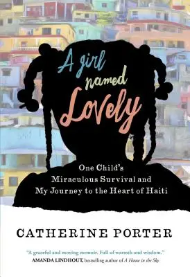 O fată pe nume Lovely: Supraviețuirea miraculoasă a unui copil și călătoria mea în inima Haiti-ului (One Child's Miraculous Survival and My Journey to the Heart of Haiti) - A Girl Named Lovely: One Child's Miraculous Survival and My Journey to the Heart of Haiti