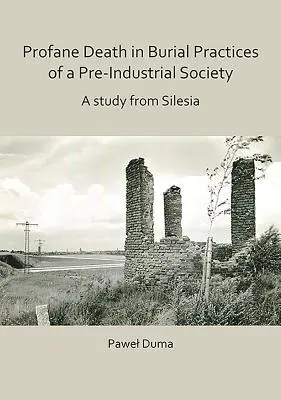 Moartea profană în practicile funerare ale unei societăți preindustriale: Un studiu din Silezia - Profane Death in Burial Practices of a Pre-Industrial Society: A Study from Silesia