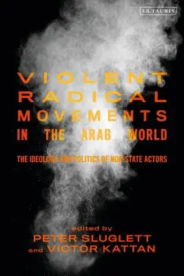 Mișcări radicale violente în lumea arabă: Ideologia și politica actorilor nestatali - Violent Radical Movements in the Arab World: The Ideology and Politics of Non-State Actors