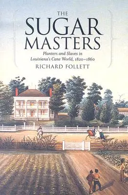 Stăpânii zahărului: Plantatori și sclavi în lumea trestiei de zahăr din Louisiana, 1820--1860 - The Sugar Masters: Planters and Slaves in Louisiana's Cane World, 1820--1860
