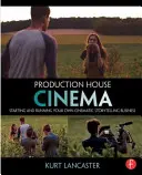 Production House Cinema: Starting and Running Your Own Cinematic Storytelling Business
