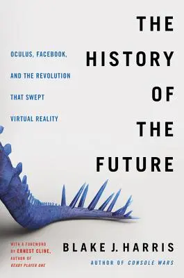 Istoria viitorului: Oculus, Facebook și revoluția care a măturat realitatea virtuală - The History of the Future: Oculus, Facebook, and the Revolution That Swept Virtual Reality