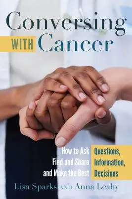 Conversând cu cancerul; Cum să puneți întrebări, să găsiți și să împărtășiți informații și să luați cele mai bune decizii - Conversing with Cancer; How to Ask Questions, Find and Share Information, and Make the Best Decisions