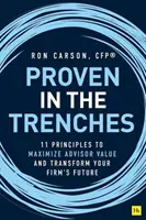 Dovedit în tranșee: 11 principii pentru maximizarea valorii consilierului și transformarea viitorului firmei dvs. - Proven in the Trenches: 11 Principles to Maximize Advisor Value and Transform Your Firm's Future