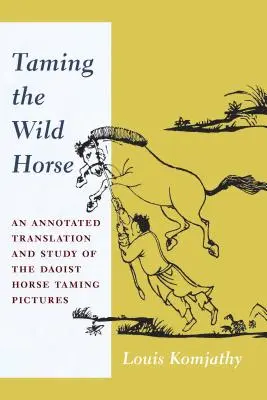 Îmblânzirea calului sălbatic: O traducere adnotată și un studiu al imaginilor taoiste de îmblânzire a cailor - Taming the Wild Horse: An Annotated Translation and Study of the Daoist Horse Taming Pictures