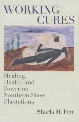 Leacuri de lucru: Vindecare, sănătate și putere pe plantațiile de sclavi din sud - Working Cures: Healing, Health, and Power on Southern Slave Plantations