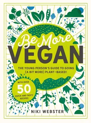 Be More Vegan: Ghidul tânărului pentru a deveni (un pic mai) vegetarian! - Be More Vegan: The Young Person's Guide to Going (a Bit More) Plant-Based!