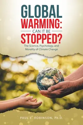 Încălzirea globală: Poate fi oprită?: Știința, psihologia și moralitatea schimbărilor climatice - Global Warming: Can It Be Stopped?: The Science, Psychology, and Morality of Climate Change