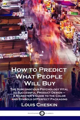 Cum să prezici ce vor cumpăra oamenii: The Subconscious Psychology Vital to Successful Product Design - A Marketer's Guide to the Color and Symbols of P - How to Predict What People Will Buy: The Subconscious Psychology Vital to Successful Product Design - A Marketer's Guide to the Color and Symbols of P