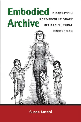 Embodied Archive: Dizabilitatea în producția culturală mexicană postrevoluționară - Embodied Archive: Disability in Post-Revolutionary Mexican Cultural Production