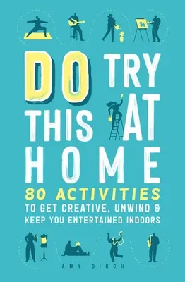 Do Try This at Home: 80 de activități pentru a deveni creativi, a vă relaxa și a vă distra în interior - Do Try This at Home: 80 Activities to Get Creative, Unwind & Keep You Entertained Indoors