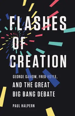 Flashes of Creation: George Gamow, Fred Hoyle și marea dezbatere privind Big Bang-ul - Flashes of Creation: George Gamow, Fred Hoyle, and the Great Big Bang Debate