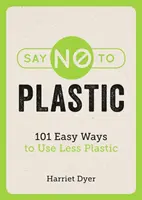 Say No to Plastic - 101 moduri simple de a folosi mai puțin plastic - Say No to Plastic - 101 Easy Ways to Use Less Plastic