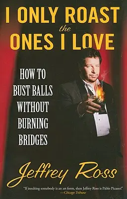 Îi prăjesc doar pe cei pe care îi iubesc: Cum să dai bătăi de cap fără să arzi poduri - I Only Roast the Ones I Love: How to Bust Balls Without Burning Bridges