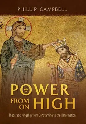Power From On High: Theocratic Kingship from Constantine to the Reformation (Puterea de sus: regalitatea teocratică de la Constantin la Reformă) - Power From On High: Theocratic Kingship from Constantine to the Reformation
