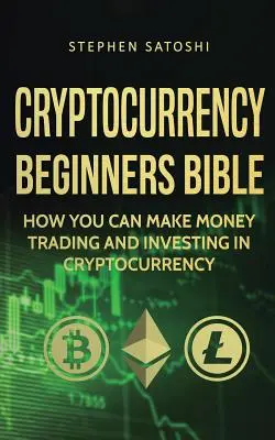 Biblia începătorilor în criptocurrency: Cum puteți face bani tranzacționând și investind în criptomonedă - Cryptocurrency Beginners Bible: How You Can Make Money Trading and Investing in Cryptocurrency