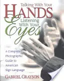 Vorbind cu mâinile, ascultând cu ochii: Un ghid fotografic complet pentru limbajul semnelor american - Talking with Your Hands, Listening with Your Eyes: A Complete Photographic Guide to American Sign Language