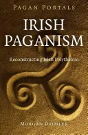 Pagan Portals - Paganismul irlandez: Reconstrucția politeismului irlandez - Pagan Portals - Irish Paganism: Reconstructing Irish Polytheism