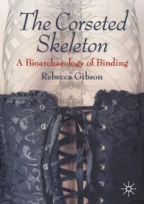 Scheletul încorsetat: O bioarheologie a legării - The Corseted Skeleton: A Bioarchaeology of Binding