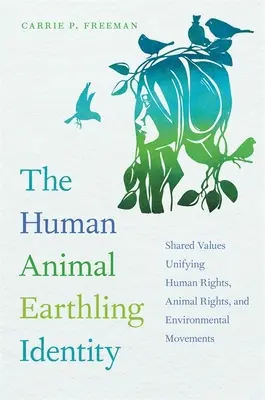 Identitatea omului animal pământean: Valori comune care unifică drepturile omului, drepturile animalelor și mișcările de mediu - The Human Animal Earthling Identity: Shared Values Unifying Human Rights, Animal Rights, and Environmental Movements