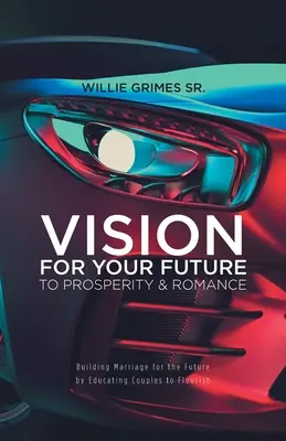 Viziune pentru viitorul tău spre prosperitate și romantism: Construirea căsătoriei pentru viitor prin educarea cuplurilor pentru a prospera - Vision for Your Future to Prosperity & Romance: Building Marriage for the Future by Educating Couples to Flourish