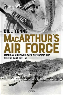 Forțele aeriene ale lui Macarthur: Puterea aeriană americană deasupra Pacificului și Extremului Orient, 1941-51 - Macarthur's Air Force: American Airpower Over the Pacific and the Far East, 1941-51