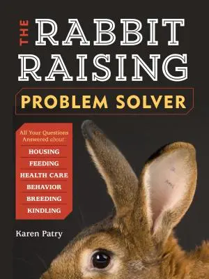 The Rabbit-Raising Problem Solver: Răspuns la întrebările dumneavoastră despre adăpost, hrănire, comportament, îngrijirea sănătății, reproducere și aprindere - The Rabbit-Raising Problem Solver: Your Questions Answered about Housing, Feeding, Behavior, Health Care, Breeding, and Kindling