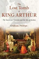 Mormântul pierdut al regelui Arthur: Căutarea Camelotului și a Insulei Avalon - The Lost Tomb of King Arthur: The Search for Camelot and the Isle of Avalon
