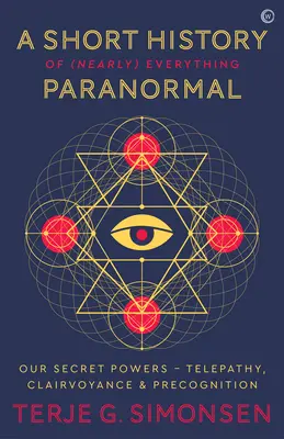 O scurtă istorie a (aproape) tot ce este paranormal: Puterile noastre secrete: telepatie, clarviziune și precogniție - A Short History of (Nearly) Everything Paranormal: Our Secret Powers Telepathy, Clairvoyance & Precognition