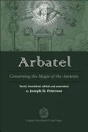 Arbatel: Despre magia vechilor: Cartea sursă originală a magiei îngerilor - Arbatel: Concerning the Magic of Ancients: Original Sourcebook of Angel Magic
