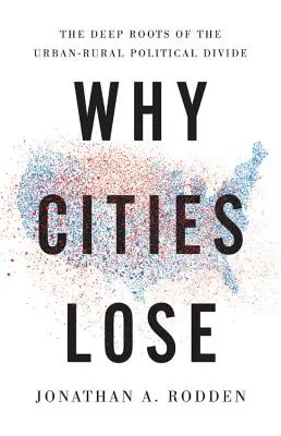 De ce pierd orașele: Rădăcinile adânci ale diviziunii politice urban-rural - Why Cities Lose: The Deep Roots of the Urban-Rural Political Divide