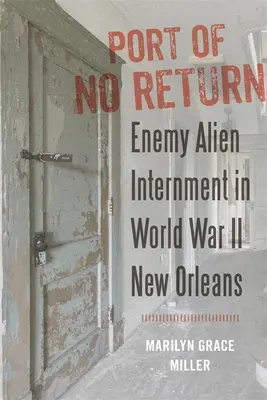 Portul fără întoarcere: Internarea străinilor inamici în New Orleans în Al Doilea Război Mondial - Port of No Return: Enemy Alien Internment in World War II New Orleans