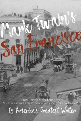 San Francisco-ul lui Mark Twain: Dezvăluiri dezinhibate despre cea mai vie și mai veselă comunitate de pe continentul nostru de către cel mai mare scriitor al Americii - Mark Twain's San Francisco: Uninhibited Dispatches on the Livest Heartiest Community on Our Continent by America's Greatest Writer