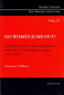 Nici o femeie nu sare afară!: Excluderea de gen, organizarea muncii și conducerea politică în Antigua 1917-1970 - No Women Jump Out!: Gender Exclusion, Labour Organization and Political Leadership in Antigua 1917-1970