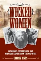 Wicked Women: Doamne notorii, răutăcioase și rătăcite din Vestul Vechi - Wicked Women: Notorious, Mischievous, and Wayward Ladies from the Old West