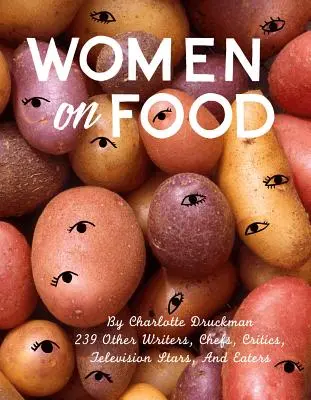 Women on Food: Charlotte Druckman și 115 scriitoare, bucătărese, critice, vedete de televiziune și mâncătoare - Women on Food: Charlotte Druckman and 115 Writers, Chefs, Critics, Television Stars, and Eaters