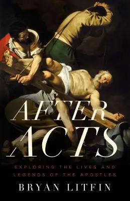 După fapte: Explorarea vieților și legendelor apostolilor (Exploring the Lives and Legends of the Apostles) - After Acts: Exploring the Lives and Legends of the Apostles