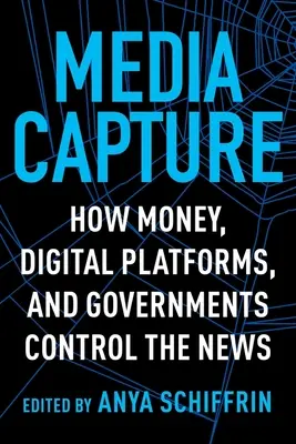Capturarea media: Cum banii, platformele digitale și guvernele controlează știrile - Media Capture: How Money, Digital Platforms, and Governments Control the News