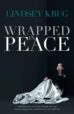 Înfășurat în pace: Găsirea păcii în Hristos în vremuri de anxietate, depresie, inutilitate și suferință - Wrapped in Peace: Finding peace in Christ through times of anxiety, depression, worthlessness, and suffering