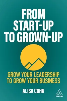 De la Start-Up la Grown-Up: Grow Your Leadership to Grow Your Business - From Start-Up to Grown-Up: Grow Your Leadership to Grow Your Business